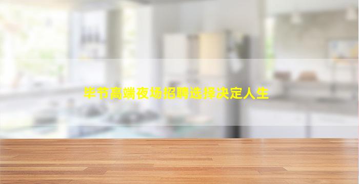毕节高端夜场招聘选择决定人生