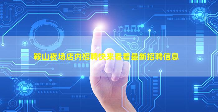鞍山夜场店内招聘快来看看最新招聘信息